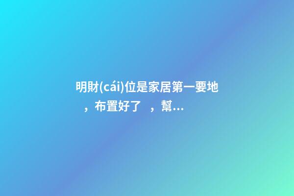 明財(cái)位是家居第一要地，布置好了，幫你日進(jìn)斗金！